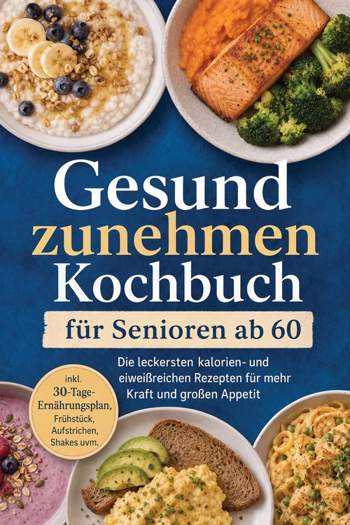 Produktbild: Gesund zunehmen Kochbuch f&uuml;r Senioren ab 60: Die leckersten kalorien- und eiwei&szlig;reichen Rezepten f&uuml;r mehr Kraft und gro&szlig;en Appetit - inkl. 30-Tage-Ern