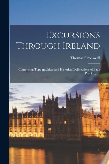 Produktbild: Excursions Through Ireland: Comprising Topographical and Historical Delineations of Each Province; T