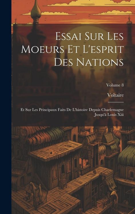 Produktbild: Essai Sur Les Moeurs Et L'esprit Des Nations: Et Sur Les Principaux Faits De L'histoire Depuis Charlemagne Jusqu'&agrave; Louis Xiii; Volume 8