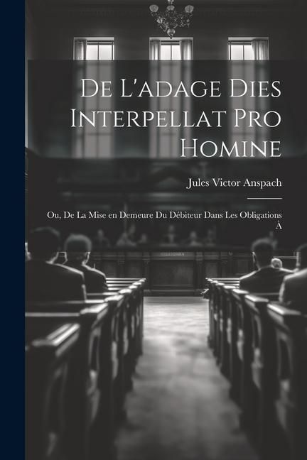 Produktbild: De L'adage Dies Interpellat pro Homine; ou, De la Mise en Demeure du D&eacute;biteur Dans les Obligations &agrave;