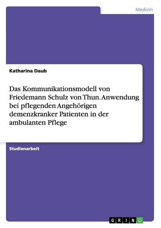 Produktbild: Das Kommunikationsmodell von Friedemann Schulz von Thun. Anwendung bei pflegenden Angeh&ouml;rigen demenzkranker Patienten in der ambulanten Pflege