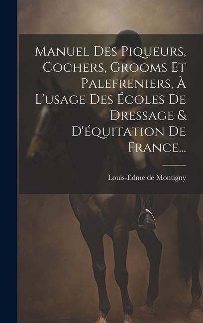 Produktbild: Manuel Des Piqueurs, Cochers, Grooms Et Palefreniers, &Agrave; L'usage Des &Eacute;coles De Dressage & D'&eacute;quitation De France...