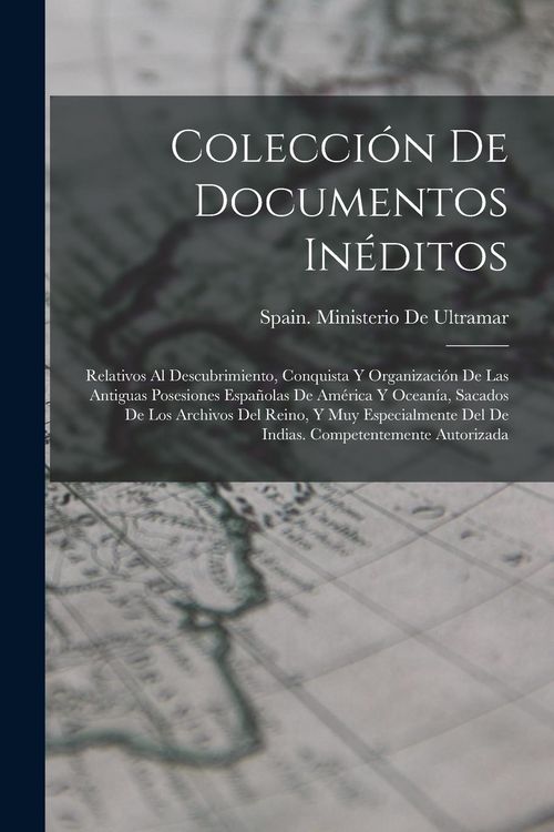 Produktbild: Colecci&oacute;n De Documentos In&eacute;ditos: Relativos Al Descubrimiento, Conquista Y Organizaci&oacute;n De Las Antiguas Posesiones Espa&ntilde;olas De Am&eacute;rica Y Ocean&iacute;a, Sac
