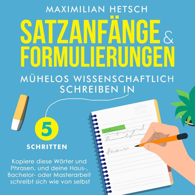 Produktbild: Satzanf&auml;nge und Formulierungen &ndash; M&uuml;helos wissenschaftlich schreiben in 5 Schritten: Kopiere diese W&ouml;rter und Phrasen, und deine Haus-, Bachelor- oder Masterarbeit schreibt sich wie von selbst