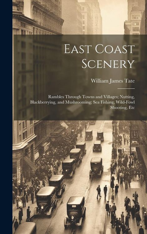 Produktbild: East Coast Scenery: Rambles Through Towns and Villages; Nutting, Blackberrying, and Mushrooming; Sea Fishing, Wild-Fowl Shooting, Etc