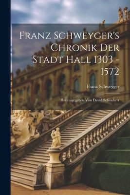 Produktbild: Franz Schweyger's Chronik Der Stadt Hall 1303 - 1572: Herausgegeben Von David Sch&ouml;nherr