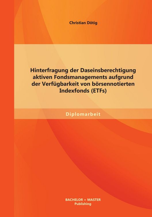 Produktbild: Hinterfragung der Daseinsberechtigung aktiven Fondsmanagements aufgrund der Verf&uuml;gbarkeit von b&ouml;rsennotierten Indexfonds (ETFs)