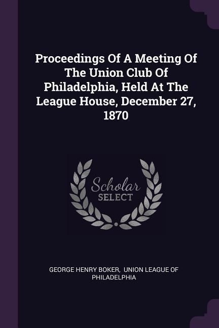 Produktbild: Proceedings Of A Meeting Of The Union Club Of Philadelphia, Held At The League House, December 27, 1870