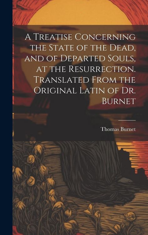 Produktbild: A Treatise Concerning the State of the Dead, and of Departed Souls, at the Resurrection. Translated From the Original Latin of Dr. Burnet