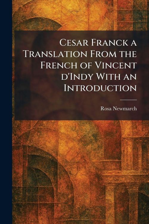 Produktbild: Cesar Franck a Translation From the French of Vincent D'Indy With an Introduction