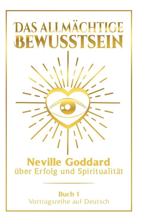 Produktbild: Das allm&auml;chtige Bewusstsein: Neville Goddard &uuml;ber Erfolg und Spiritualit&auml;t - Buch 1 - Vortragsreihe auf Deutsch