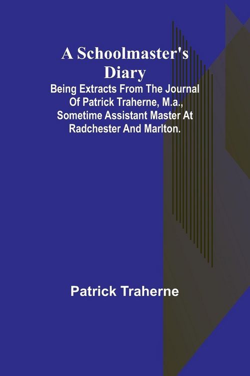 Produktbild: A Schoolmaster's Diary; Being Extracts from the Journal of Patrick Traherne, M.A., Sometime Assistant Master at Radchester and Marlton.