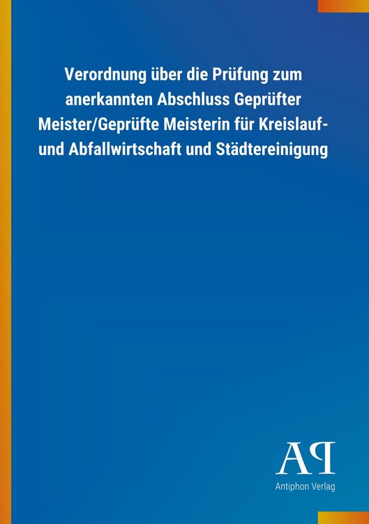 Produktbild: Verordnung &uuml;ber die Pr&uuml;fung zum anerkannten Abschluss Gepr&uuml;fter Meister/Gepr&uuml;fte Meisterin f&uuml;r Kreislauf- und Abfallwirtschaft und St&auml;dtereinigung