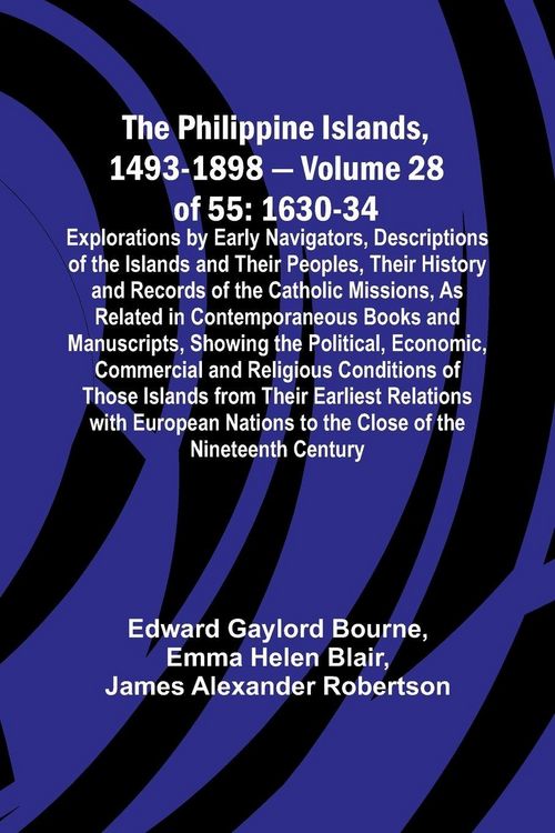 Produktbild: The Philippine Islands, 1493-1898 - Volume 28 of 55 1630-34 Explorations by Early Navigators, Descriptions of the Islands and Their Peoples, Their His