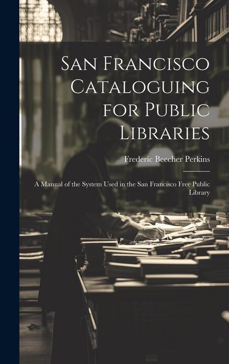 Produktbild: San Francisco Cataloguing for Public Libraries: A Manual of the System Used in the San Francisco Free Public Library