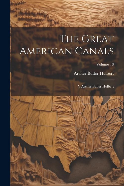 Produktbild: The Great American Canals: Y Archer Butler Hulbert; Volume 13
