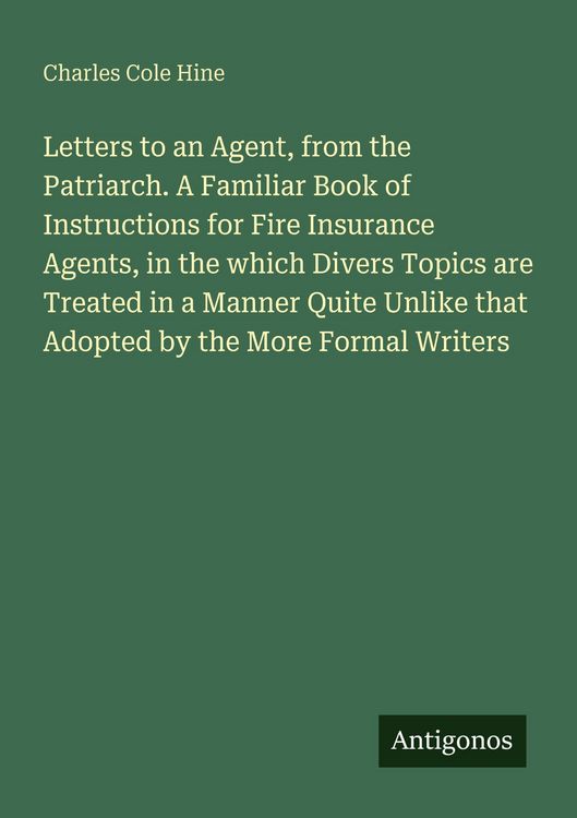 Produktbild: Letters to an Agent, from the Patriarch. A Familiar Book of Instructions for Fire Insurance Agents, in the which Divers Topics are Treated in a Manner
