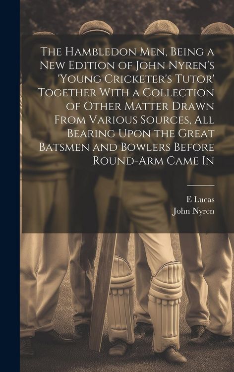 Produktbild: The Hambledon Men, Being a new Edition of John Nyren's 'Young Cricketer's Tutor' Together With a Collection of Other Matter Drawn From Various Sources