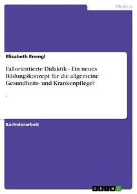 Produktbild: Fallorientierte Didaktik - Ein neues Bildungskonzept f&uuml;r die allgemeine Gesundheits- und Krankenpflege?