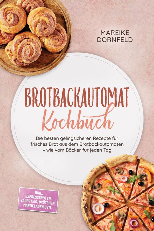 Produktbild: Brotbackautomat Kochbuch: Die besten gelingsicheren Rezepte f&uuml;r frisches Brot aus dem Brotbackautomaten - wie vom B&auml;cker f&uuml;r jeden Tag - inkl. Express