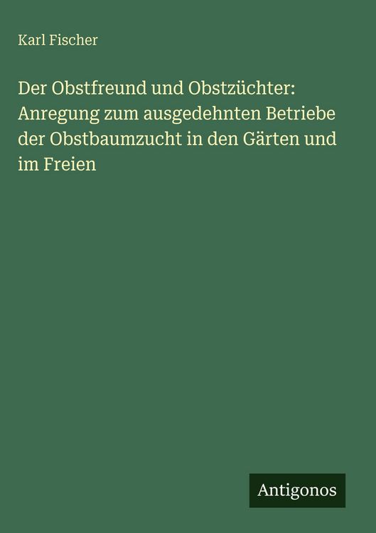 Produktbild: Der Obstfreund und Obstz&uuml;chter: Anregung zum ausgedehnten Betriebe der Obstbaumzucht in den G&auml;rten und im Freien