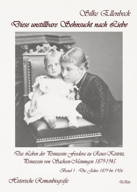 Produktbild: Diese unstillbare Sehnsucht nach Liebe - Band 1 &ndash; Die Jahre 1879 bis 1906 - Das Leben der Prinzessin Feodora zu Reuss-K&ouml;stritz, Prinzessin von Sachsen-Meiningen 1879-1945 - Historische Romanbiografie
