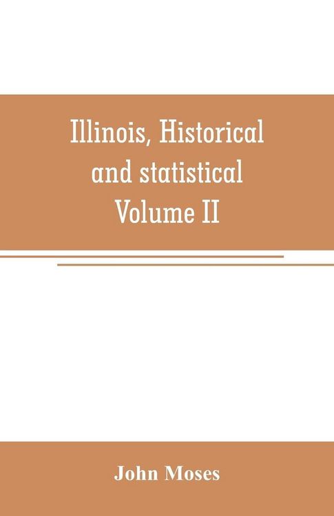 Produktbild: Illinois, historical and statistical, comprising the essential facts of its planting and growth as a province, county, territory, and state. Derived from the most authentic sources, including original documents and papers. Together with carefully prepared