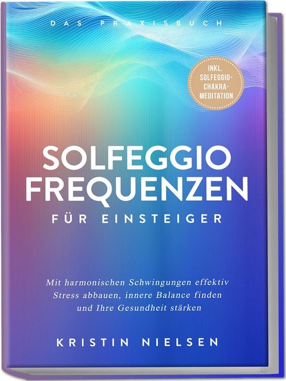 Produktbild: Solfeggio Frequenzen f&uuml;r Einsteiger - Das Praxisbuch: Mit harmonischen Schwingun