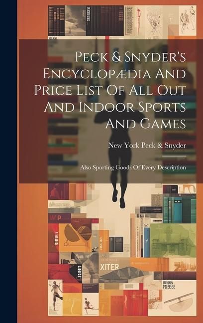 Produktbild: Peck & Snyder's Encyclop&aelig;dia And Price List Of All Out And Indoor Sports And Games; Also Sporting Goods Of Every Description