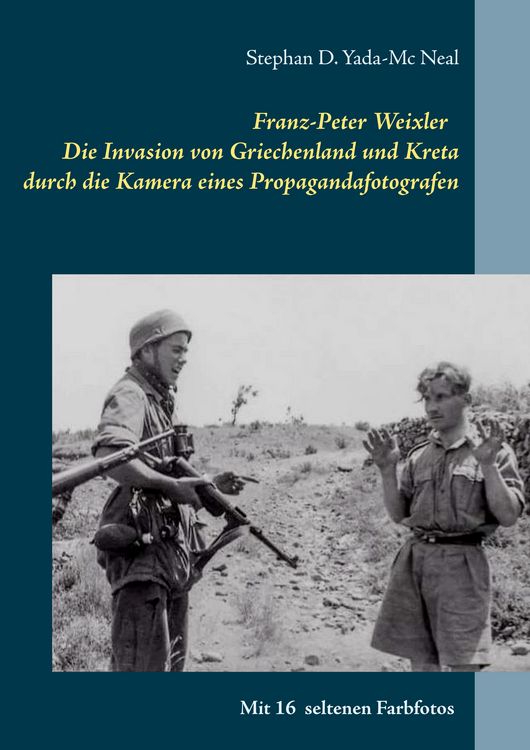Produktbild: Franz-Peter Weixler - Die Invasion von Griechenland und Kreta durch die Kamera eines Propagandafotografen