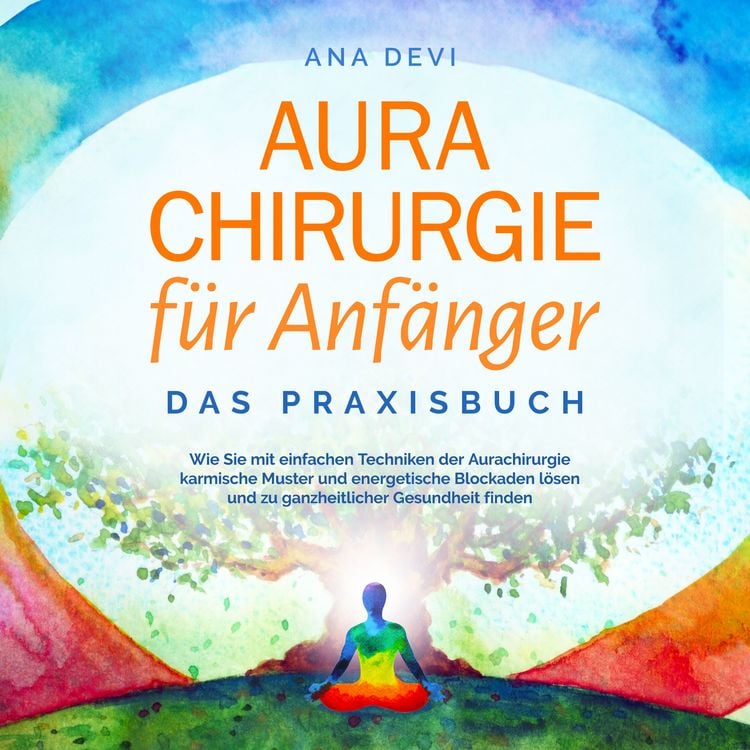 Produktbild: Aurachirurgie f&uuml;r Anf&auml;nger - Das Praxisbuch: Wie Sie mit einfachen Techniken der Aurachirurgie karmische Muster und energetische Blockaden l&ouml;sen und zu ganzheitlicher Gesundheit finden