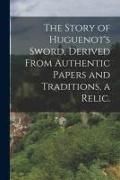 Produktbild: The Story of Huguenot's Sword, Derived From Authentic Papers and Traditions, a Relic.