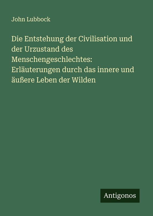 Produktbild: Die Entstehung der Civilisation und der Urzustand des Menschengeschlechtes: Erl&auml;uterungen durch das innere und &auml;u&szlig;ere Leben der Wilden