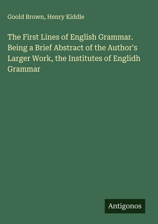 Produktbild: The First Lines of English Grammar. Being a Brief Abstract of the Author's Larger Work, the Institutes of Englidh Grammar