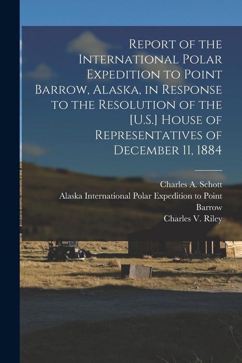 Produktbild: Report of the International Polar Expedition to Point Barrow, Alaska, in Response to the Resolution of the [U.S.] House of Representatives of December 11, 1884
