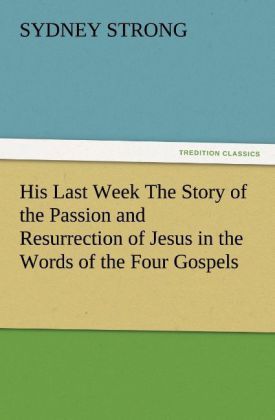 Produktbild: His Last Week The Story of the Passion and Resurrection of Jesus in the Words of the Four Gospels