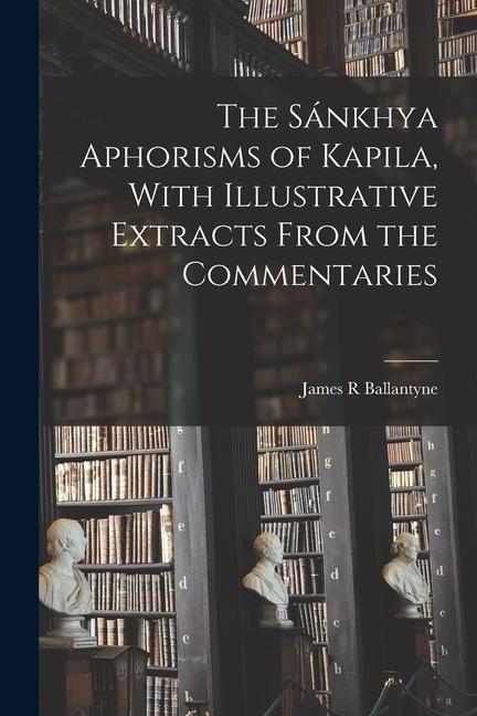 Produktbild: The S&aacute;nkhya Aphorisms of Kapila, With Illustrative Extracts From the Commentaries