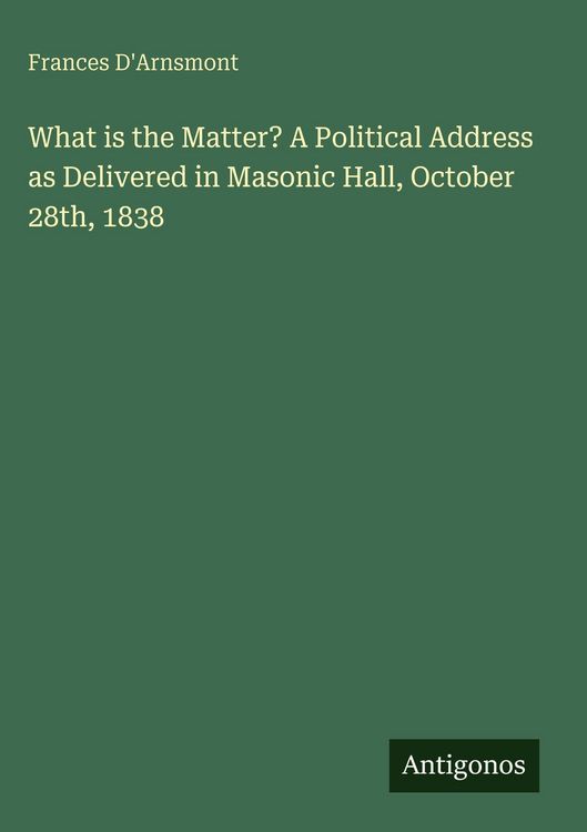 Produktbild: What is the Matter? A Political Address as Delivered in Masonic Hall, October 28th, 1838