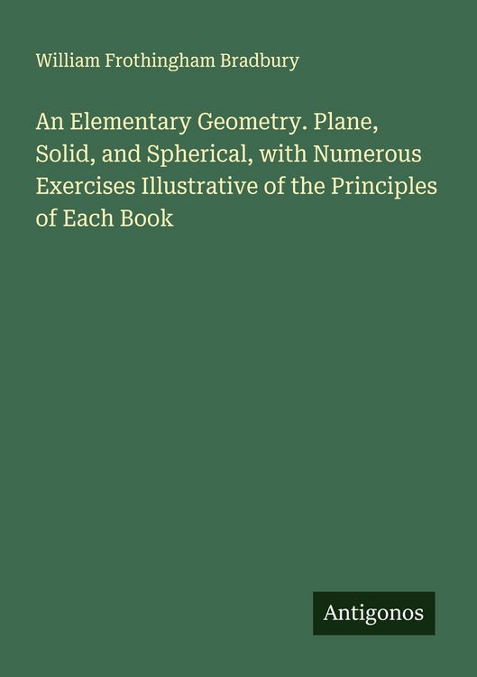 Produktbild: An Elementary Geometry. Plane, Solid, and Spherical, with Numerous Exercises Illustrative of the Principles of Each Book