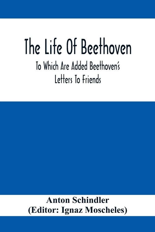 Produktbild: The Life Of Beethoven; To Which Are Added Beethoven's Letters To Friends, The Life And Characteristics Of Beethoven By Dr. Heinrich Doring And A List