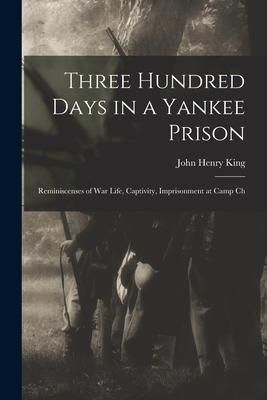 Produktbild: Three Hundred Days in a Yankee Prison; Reminiscenses of war Life, Captivity, Imprisonment at Camp Ch