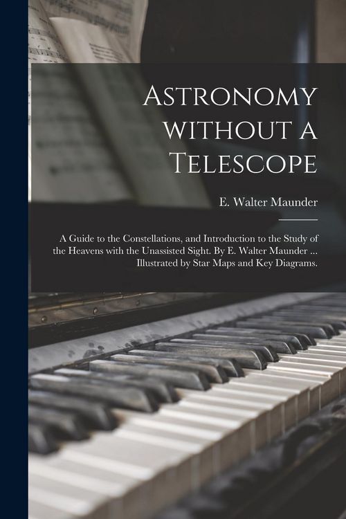 Produktbild: Astronomy Without a Telescope; a Guide to the Constellations, and Introduction to the Study of the Heavens With the Unassisted Sight. By E. Walter Mau