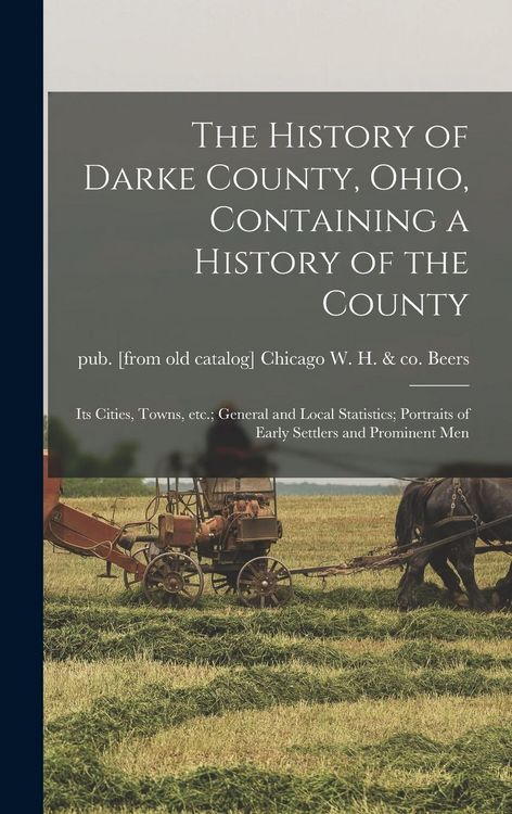 Produktbild: The History of Darke County, Ohio, Containing a History of the County; its Cities, Towns, etc.; General and Local Statistics; Portraits of Early Settl