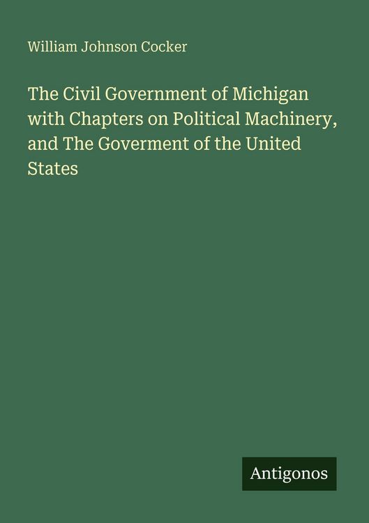Produktbild: The Civil Government of Michigan with Chapters on Political Machinery, and The Goverment of the United States