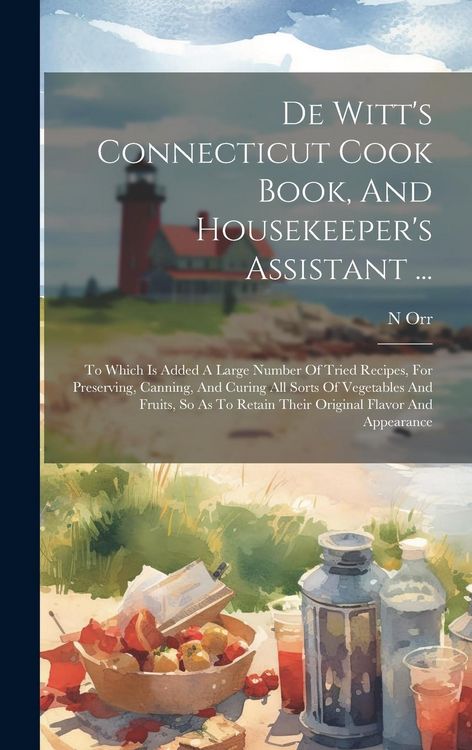 Produktbild: De Witt's Connecticut Cook Book, And Housekeeper's Assistant ...: To Which Is Added A Large Number Of Tried Recipes, For Preserving, Canning, And Curi