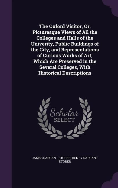 Produktbild: The Oxford Visitor, Or, Picturesque Views of All the Colleges and Halls of the Univerity, Public Buildings of the City, and Representations of Curious