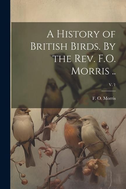 Produktbild: A History of British Birds. By the Rev. F.O. Morris ..; v. 1