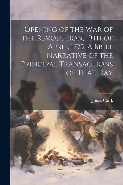 Produktbild: Opening of the war of the Revolution, 19th of April, 1775. A Brief Narrative of the Principal Transactions of That Day