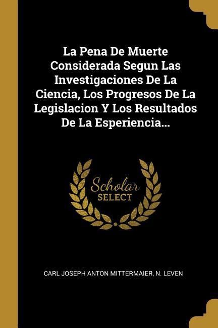 Produktbild: La Pena De Muerte Considerada Segun Las Investigaciones De La Ciencia, Los Progresos De La Legislacion Y Los Resultados De La Esperiencia...