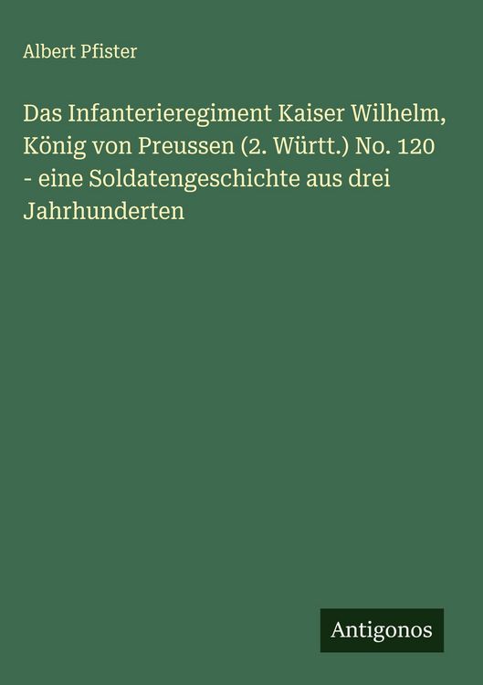 Produktbild: Das Infanterieregiment Kaiser Wilhelm, K&ouml;nig von Preussen (2. W&uuml;rtt.) No. 120 - eine Soldatengeschichte aus drei Jahrhunderten